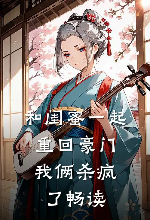 和闺蜜一起重回豪门,我俩杀疯了畅读
