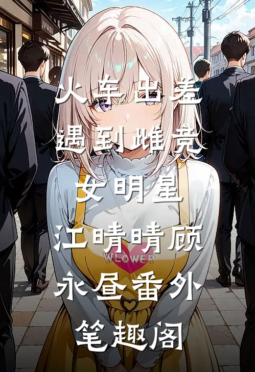 火车出差遇到雌竞女明星：江晴晴顾永昼番外笔趣阁