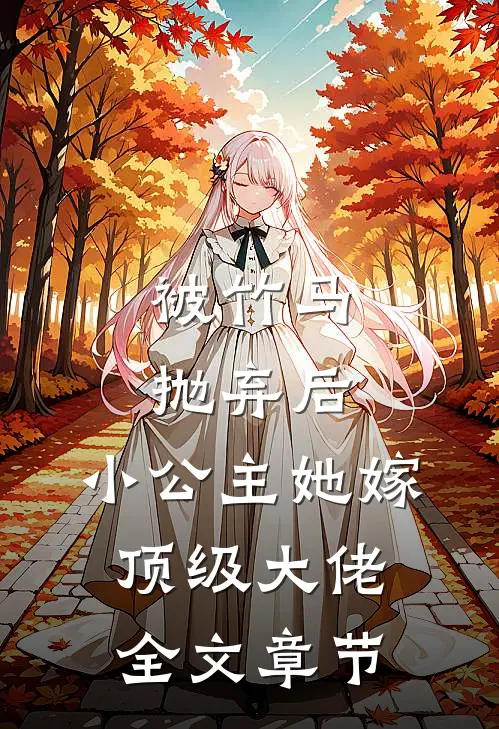被竹马抛弃后,小公主她嫁顶级大佬全文章节免费阅读