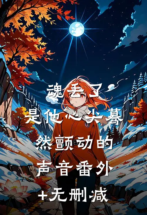 魂丢了，是他心尖蓦然颤动的声音番外+无删减