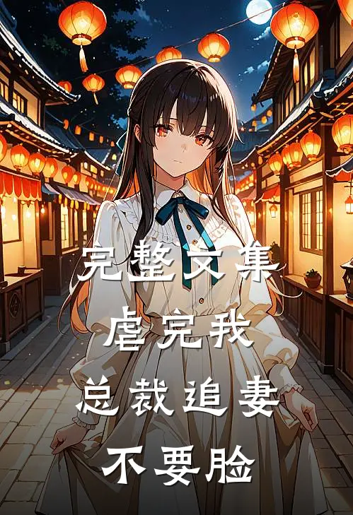 完整文集虐完我，总裁追妻不要脸
