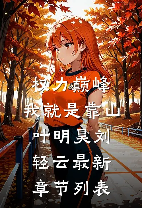 权力巅峰：我就是靠山叶明昊刘轻云最新章节列表
