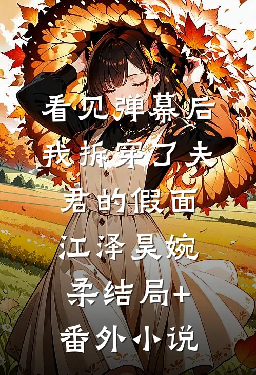 看见弹幕后，我拆穿了夫君的假面江泽昊婉柔结局+番外小说