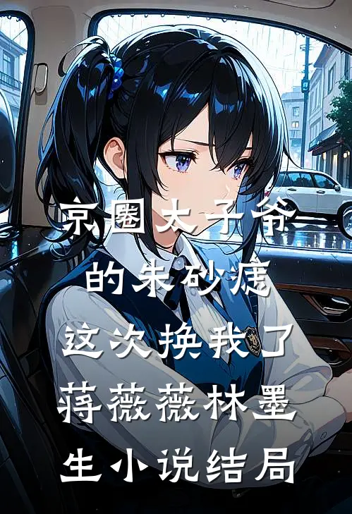 京圈太子爷的朱砂痣，这次换我了蒋薇薇林墨生小说结局