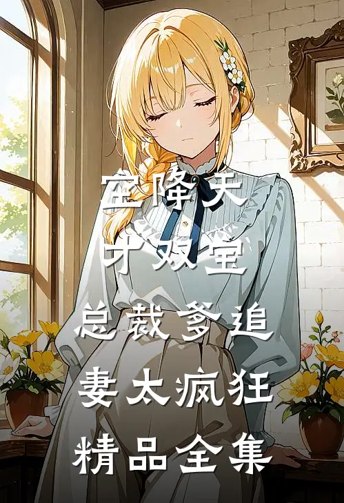 空降天才双宝，总裁爹追妻太疯狂精品全集