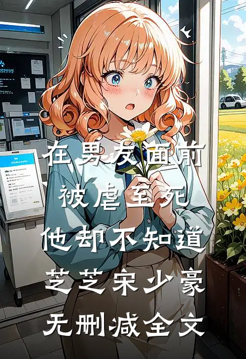 在男友面前被虐至死，他却不知道芝芝宋少豪无删减全文