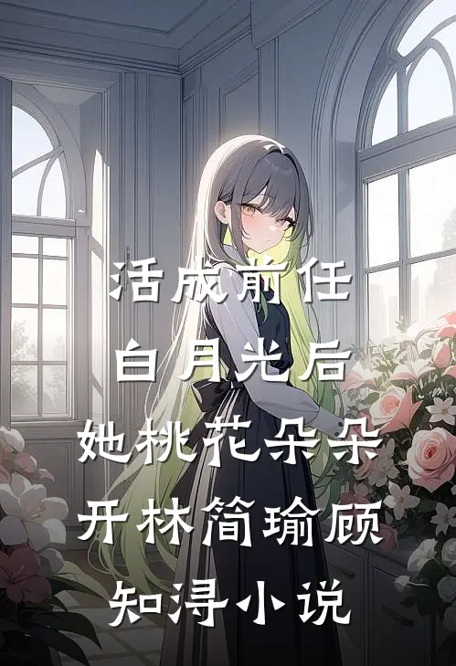 活成前任白月光后，她桃花朵朵开林简瑜顾知浔小说