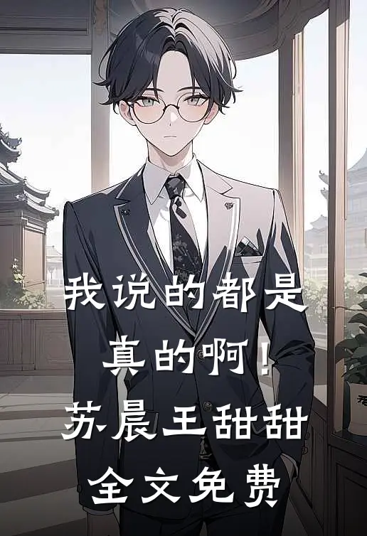 我说的都是真的啊!苏晨王甜甜全文免费观看