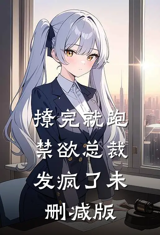 撩完就跑，禁欲总裁发疯了未删减版