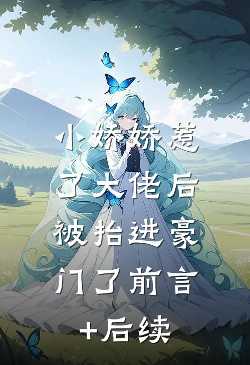 小娇娇惹了大佬后，被抬进豪门了前言+后续