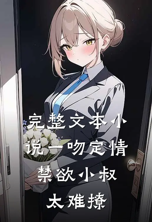 完整文本小说一吻定情:禁欲小叔太难撩