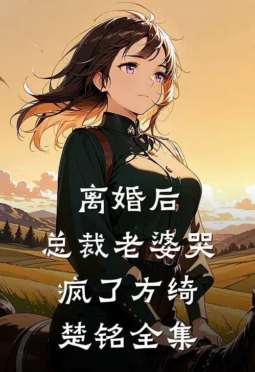离婚后，总裁老婆哭疯了方绮楚铭 全集