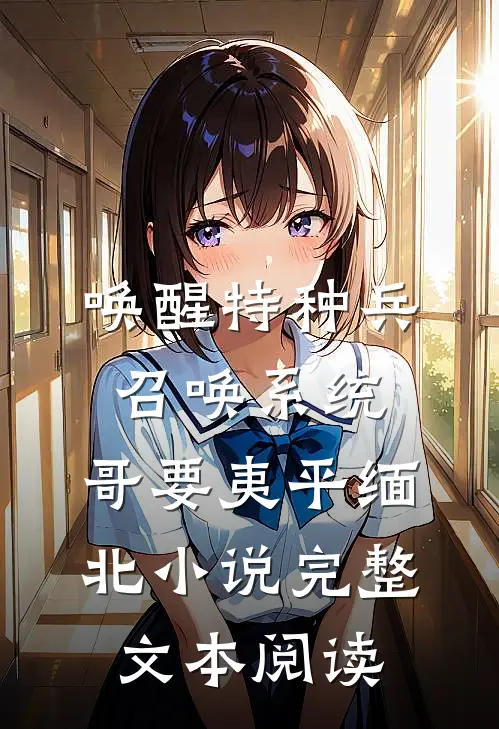 唤醒特种兵召唤系统,哥要夷平缅北小说完整文本阅读