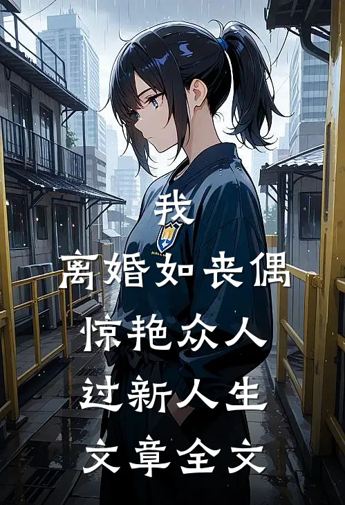 我，离婚如丧偶，惊艳众人过新人生文章全文