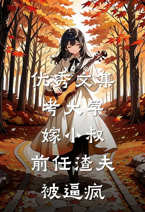 优秀文集考大学，嫁小叔，前任渣夫被逼疯