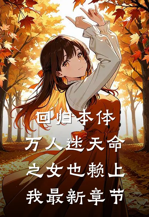 回归本体,万人迷天命之女也赖上我最新章节阅读