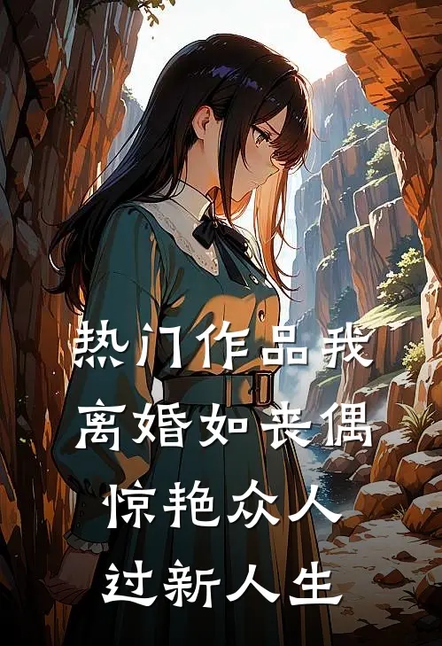 热门作品我，离婚如丧偶，惊艳众人过新人生