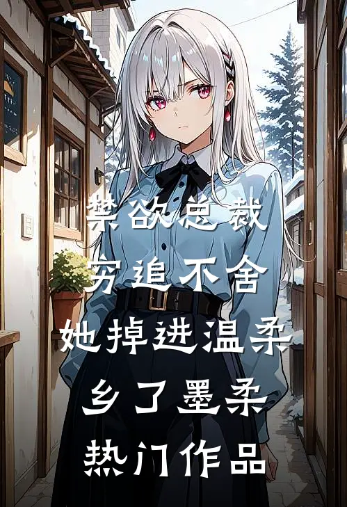 禁欲总裁穷追不舍,她掉进温柔乡了墨柔热门作品