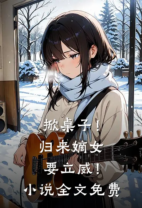 掀桌子!归来嫡女要立威!全文免费