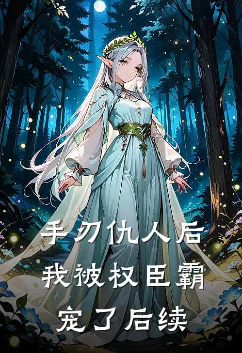 手刃仇人后，我被权臣霸宠了后续