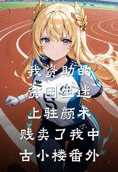 我资助的贫困生迷上“驻颜术”，贱卖了我中古小楼 番外