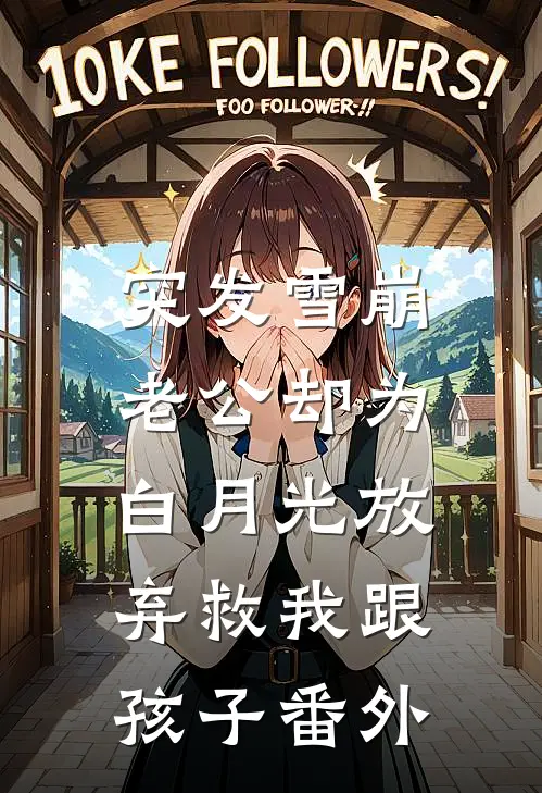 突发雪崩，老公却为白月光放弃救我跟孩子番外