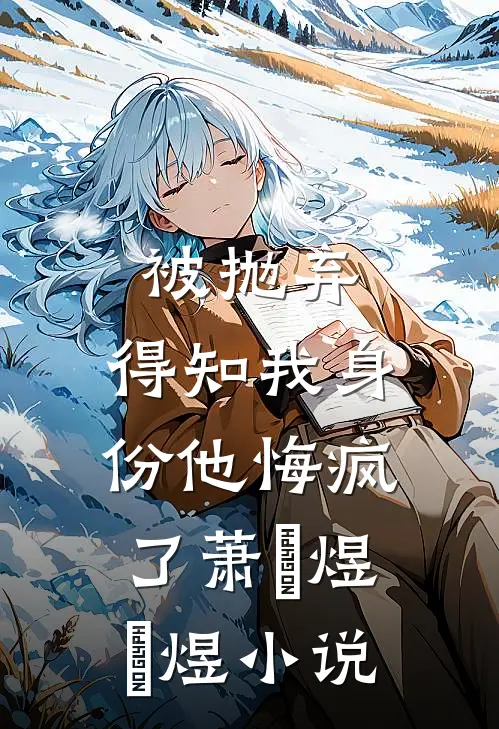 被抛弃，得知我身份他悔疯了萧璟煜璟煜小说