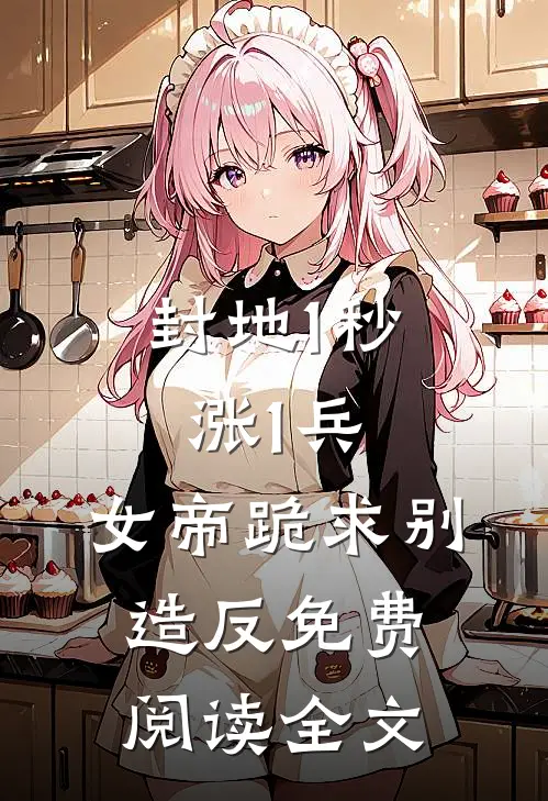 封地1秒涨1兵，女帝跪求别造反免费阅读全文