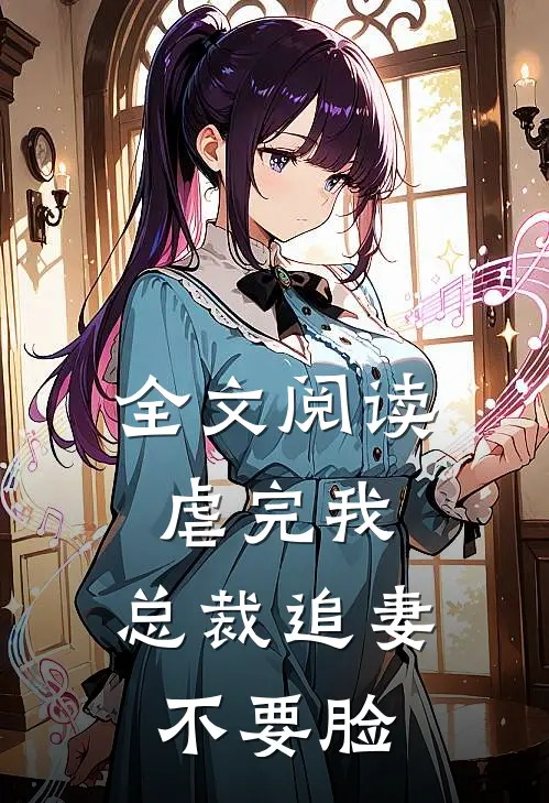 全文阅读虐完我，总裁追妻不要脸