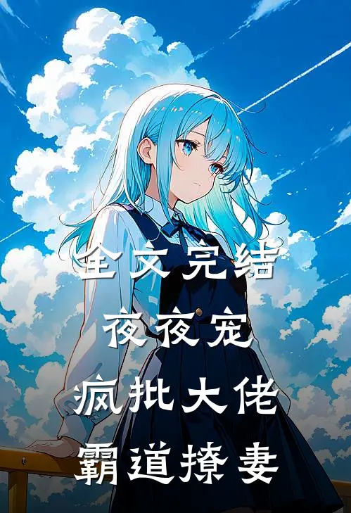 全文完结夜夜宠，疯批大佬霸道撩妻