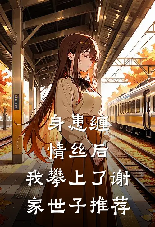 身患缠情丝后，我攀上了谢家世子推荐
