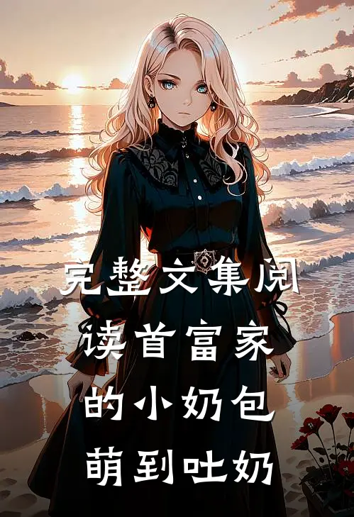 完整文集阅读首富家的小奶包萌到吐奶