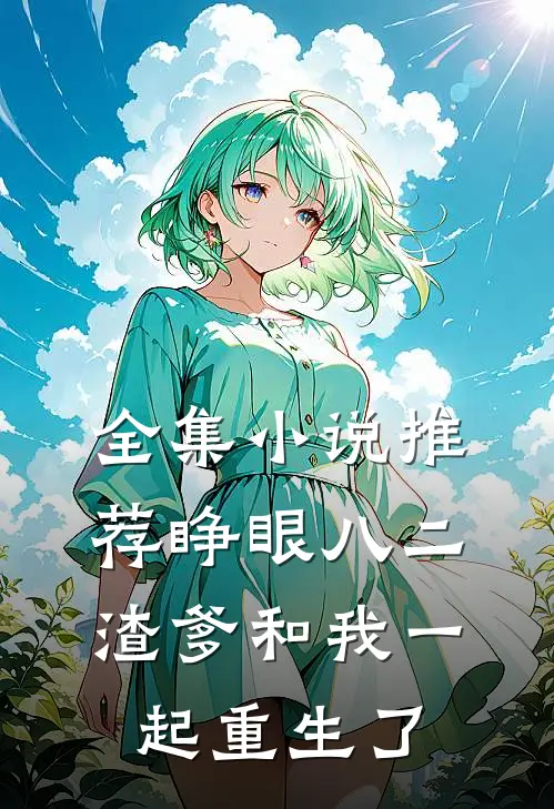 全集推荐睁眼八二,渣爹和我一起重生了免费阅读