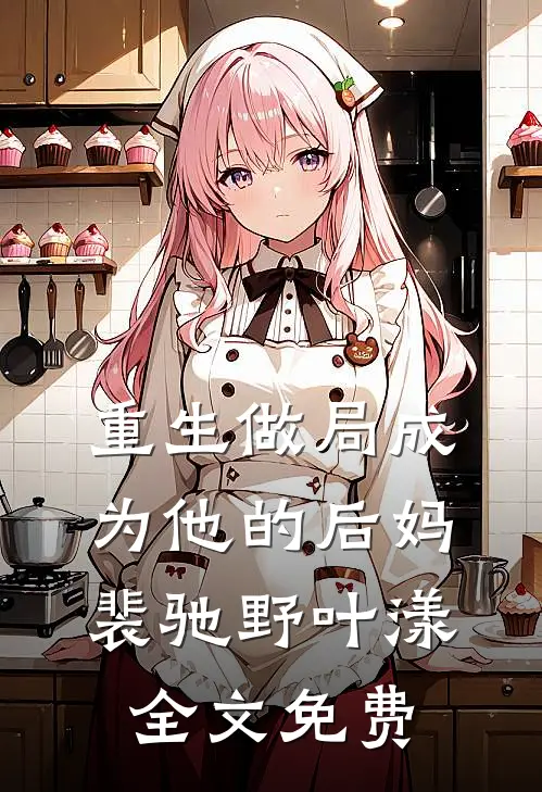重生做局成为他的后妈裴驰野叶漾全文免费观看