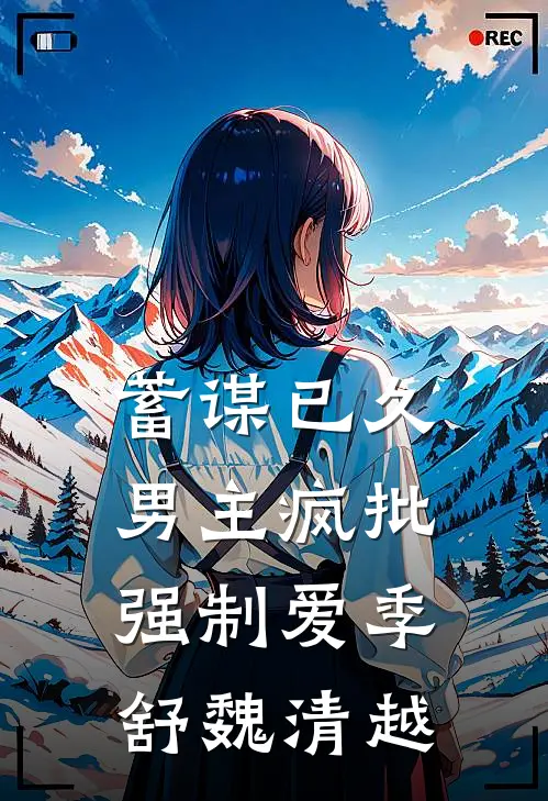 蓄谋已久：男主疯批强制爱季舒魏清越