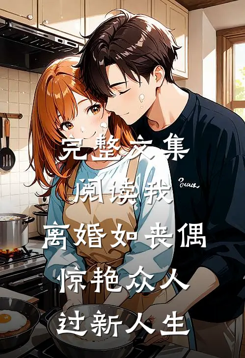 完整文集阅读我，离婚如丧偶，惊艳众人过新人生