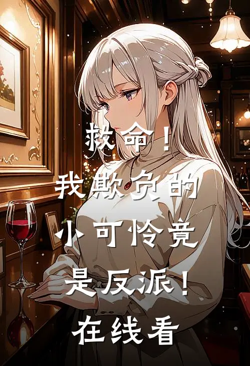 救命!我欺负的小可怜竟是反派!在线看免费