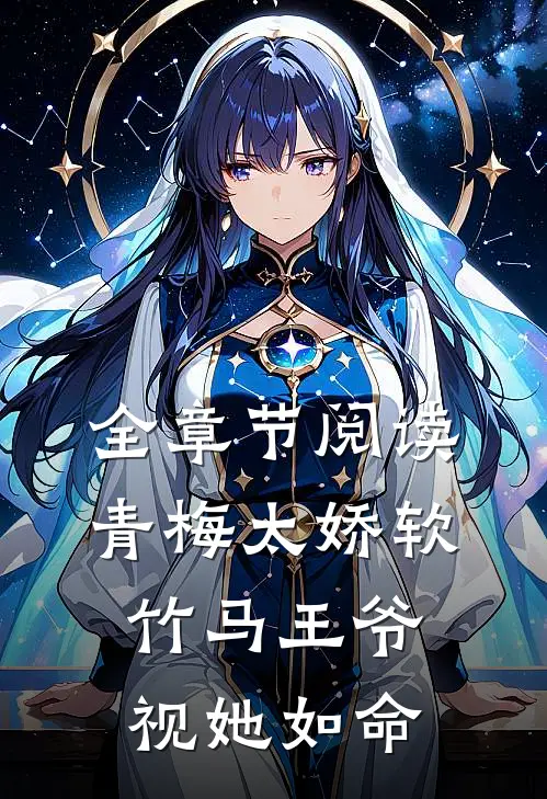 全章节阅读青梅太娇软,竹马王爷视她如命的