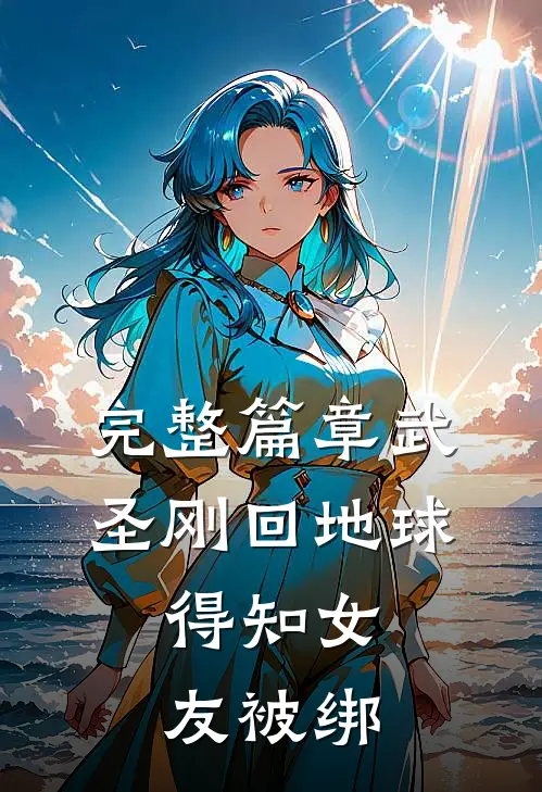 完整篇章武圣刚回地球,得知女友被绑架的
