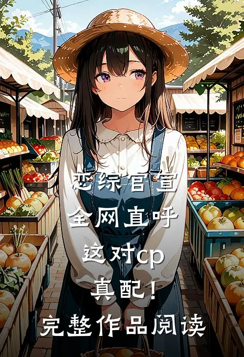 恋综官宣，全网直呼这对cp真配！完整作品阅读