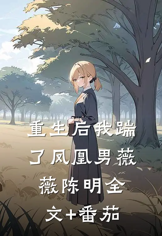 重生后我踹了凤凰男薇薇陈明全文+番茄