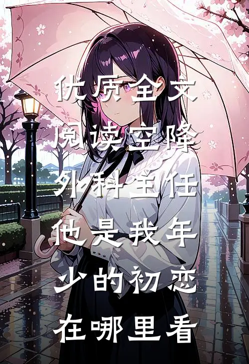 优质全文阅读空降外科主任,他是我年少的初恋在哪里看