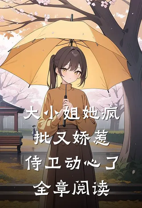 大小姐她疯批又娇惹，侍卫动心了全章阅读