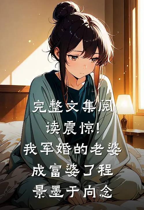 完整文集阅读震惊!我军婚的老婆成富婆了程景墨于向念