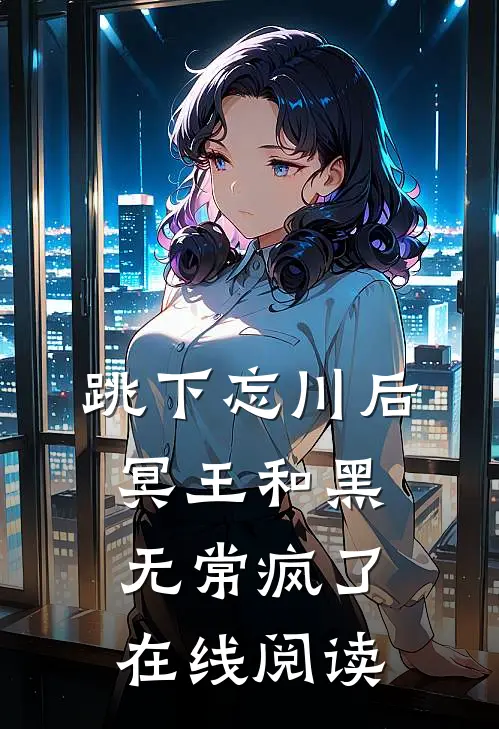 跳下忘川后，冥王和黑无常疯了在线阅读