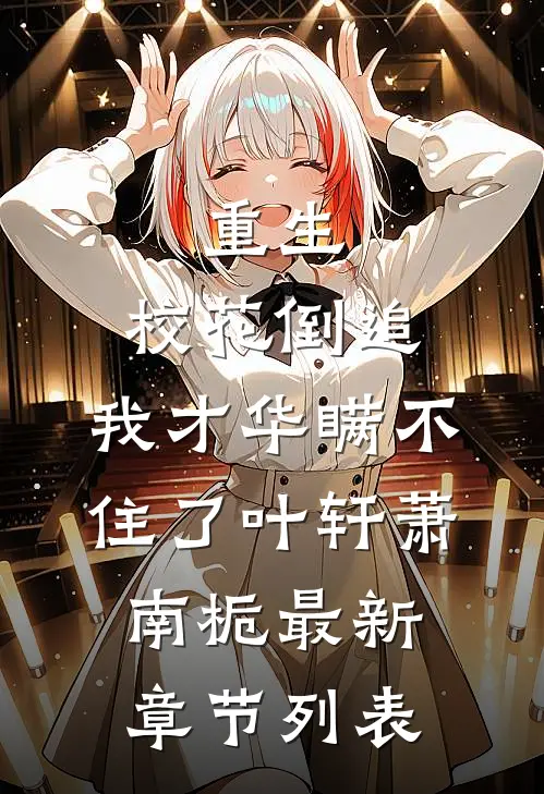 重生：校花倒追，我才华瞒不住了叶轩萧南栀最新章节列表