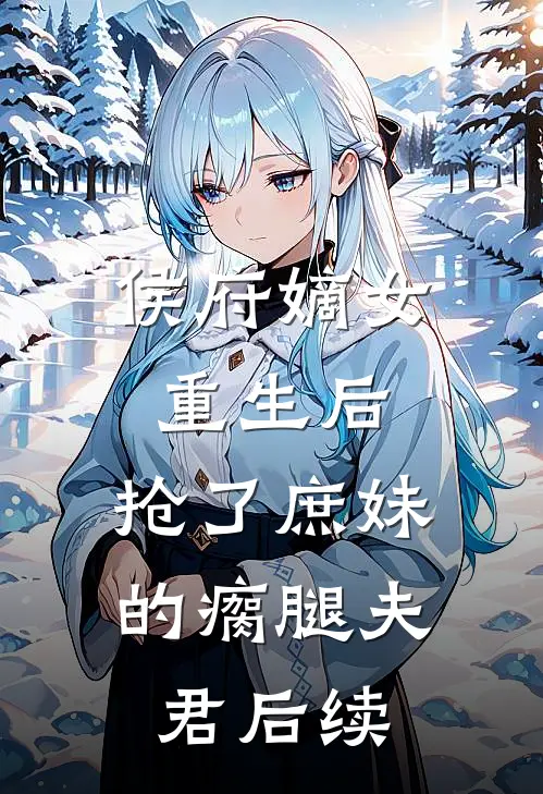 侯府嫡女重生后,抢了庶妹的瘸腿夫君后续剧情
