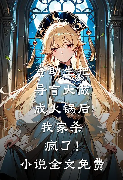 资助生把导盲犬做成火锅后，我家杀疯了！小说全文免费