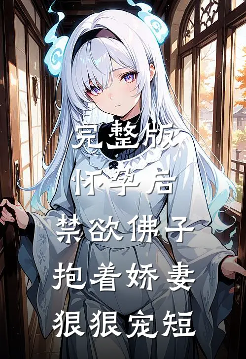 完整版怀孕后,禁欲佛子抱着娇妻狠狠宠短