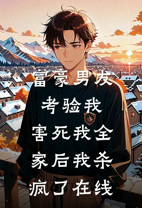 富豪男友考验我,害死我全家后我杀疯了在线看